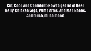 Download Cut Cool and Confident: How to get rid of Beer Belly Chicken Legs Wimp Arms and Man