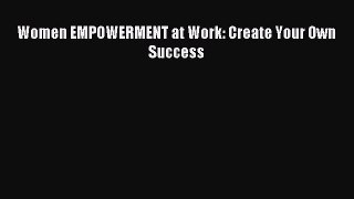 Read Women EMPOWERMENT at Work: Create Your Own Success Ebook Free