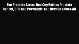 Download The Prostate Storm: One Guy Battles Prostate Cancer BPH and Prostatitis and Bets On