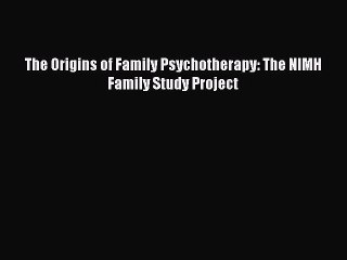 [Read PDF] The Origins of Family Psychotherapy: The NIMH Family Study Project Ebook Online