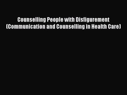 [Read PDF] Counselling People with Disfigurement (Communication and Counselling in Health Care)