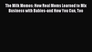 Download The Milk Memos: How Real Moms Learned to Mix Business with Babies-and How You Can