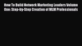 [Read book] How To Build Network Marketing Leaders Volume One: Step-by-Step Creation of MLM