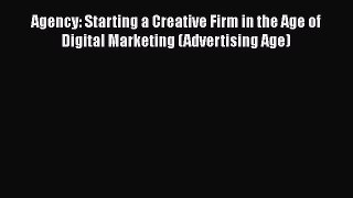 [Read book] Agency: Starting a Creative Firm in the Age of Digital Marketing (Advertising Age)