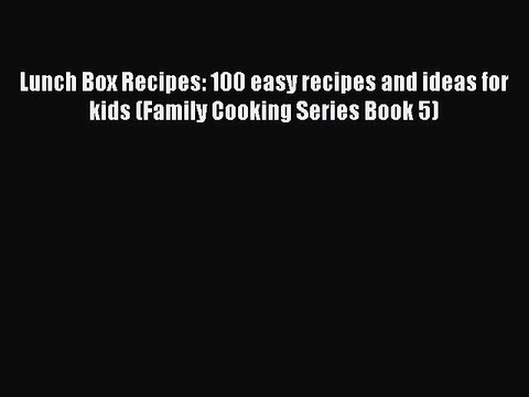 Download Lunch Box Recipes: 100 easy recipes and ideas for kids (Family Cooking Series Book