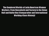 Read The Gendered Worlds of Latin American Women Workers: From Household and Factory to the