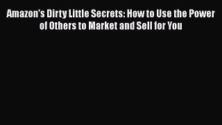[Read book] Amazon's Dirty Little Secrets: How to Use the Power of Others to Market and Sell