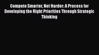 [Read book] Compete Smarter Not Harder: A Process for Developing the Right Priorities Through