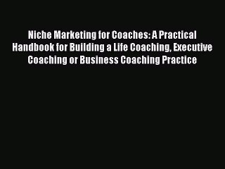 [Read book] Niche Marketing for Coaches: A Practical Handbook for Building a Life Coaching