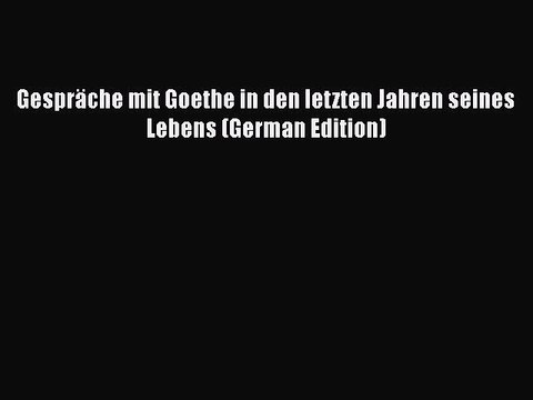 Download Gespräche mit Goethe in den letzten Jahren seines Lebens (German Edition) EBook