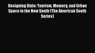 [Read book] Designing Dixie: Tourism Memory and Urban Space in the New South (The American