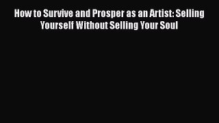 [Read book] How to Survive and Prosper as an Artist: Selling Yourself Without Selling Your