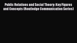 [Read book] Public Relations and Social Theory: Key Figures and Concepts (Routledge Communication