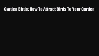 [Download] Garden Birds: How To Attract Birds To Your Garden  Full EBook