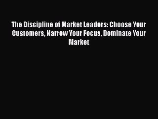 [Read book] The Discipline of Market Leaders: Choose Your Customers Narrow Your Focus Dominate