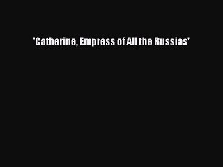 Download 'Catherine Empress of All the Russias'  Read Online