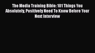 [Read book] The Media Training Bible: 101 Things You Absolutely Positively Need To Know Before