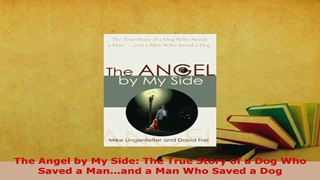 Download The Angel by My Side The True Story of a Dog Who Saved a Manand a Man Who Saved a Dog EBook