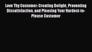 [Read book] Love Thy Customer: Creating Delight Preventing Dissatisfaction and Pleasing Your