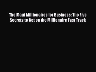 [Read PDF] The Maui Millionaires for Business: The Five Secrets to Get on the Millionaire Fast