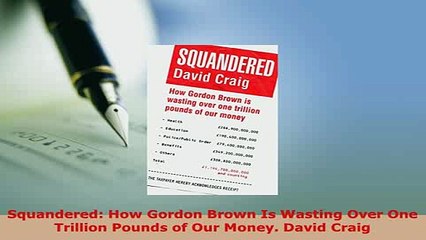 PDF  Squandered How Gordon Brown Is Wasting Over One Trillion Pounds of Our Money David Craig Read Online