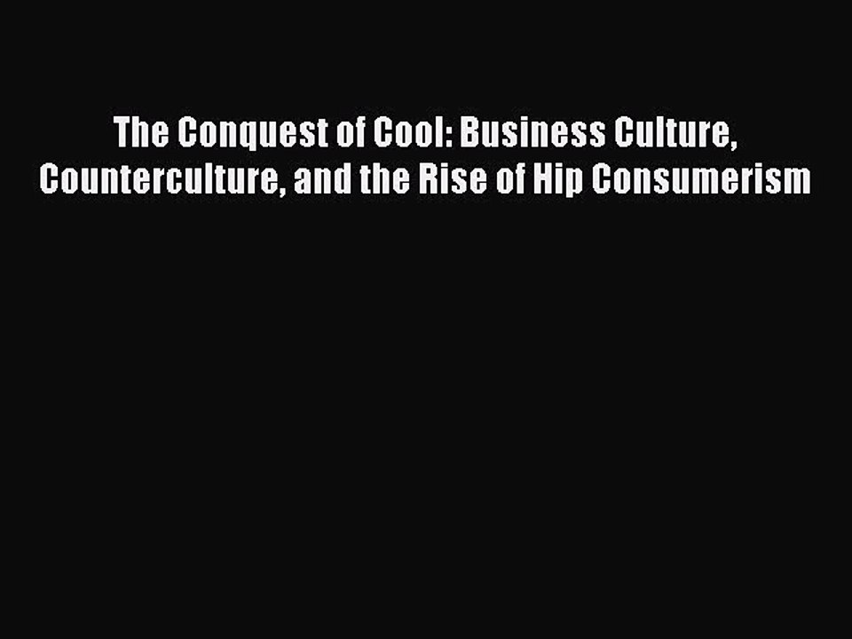 [Read book] The Conquest of Cool: Business Culture Counterculture and the Rise of Hip Consumerism