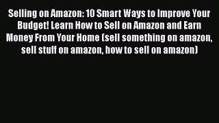 [Read book] Selling on Amazon: 10 Smart Ways to Improve Your Budget! Learn How to Sell on Amazon
