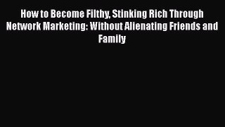 [Read book] How to Become Filthy Stinking Rich Through Network Marketing: Without Alienating