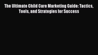 [Read book] The Ultimate Child Care Marketing Guide: Tactics Tools and Strategies for Success