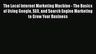 [Read book] The Local Internet Marketing Machine - The Basics of Using Google SEO and Search
