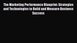 [Read book] The Marketing Performance Blueprint: Strategies and Technologies to Build and Measure