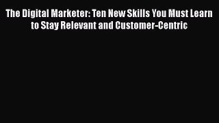 [Read book] The Digital Marketer: Ten New Skills You Must Learn to Stay Relevant and Customer-Centric