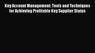 [Read book] Key Account Management: Tools and Techniques for Achieving Profitable Key Supplier