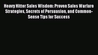 [Read book] Heavy Hitter Sales Wisdom: Proven Sales Warfare Strategies Secrets of Persuasion