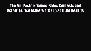 [Read book] The Fun Factor: Games Sales Contests and Activities that Make Work Fun and Get