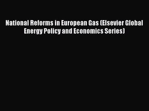 Read National Reforms in European Gas (Elsevier Global Energy Policy and Economics Series)