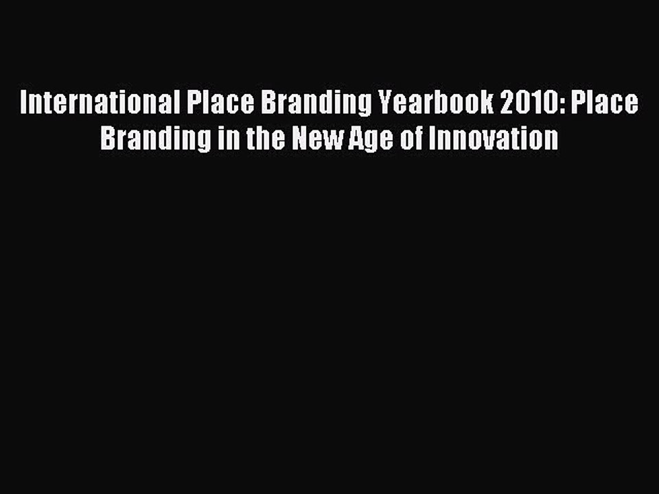Read International Place Branding Yearbook 2010: Place Branding in the New Age of Innovation
