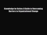 PDF Knowledge for Action: A Guide to Overcoming Barriers to Organizational Change  EBook