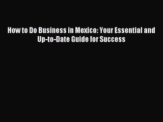 Read How to Do Business in Mexico: Your Essential and Up-to-Date Guide for Success Ebook Free