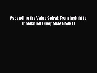 Read Ascending the Value Spiral: From Insight to Innovation (Response Books) PDF Free