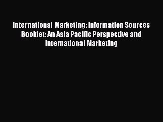 Read International Marketing: Information Sources Booklet: An Asia Pacific Perspective and