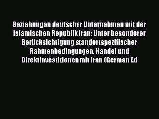 Download Beziehungen deutscher Unternehmen mit der Islamischen Republik Iran: Unter besonderer
