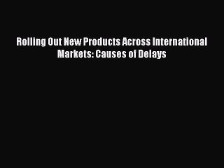 Read Rolling Out New Products Across International Markets: Causes of Delays Ebook Free