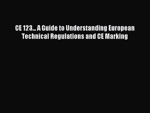 Read CE 123... A Guide to Understanding European Technical Regulations and CE Marking Ebook