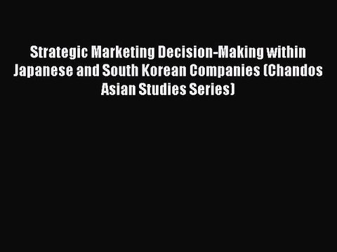 Read Strategic Marketing Decision-Making within Japanese and South Korean Companies (Chandos