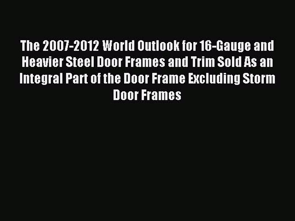Read The 2007-2012 World Outlook for 16-Gauge and Heavier Steel Door Frames and Trim Sold As