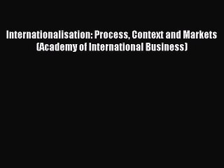 Read Internationalisation: Process Context and Markets (Academy of International Business)