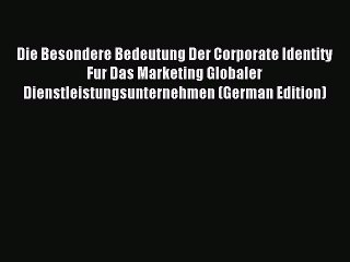 Read Die Besondere Bedeutung Der Corporate Identity Fur Das Marketing Globaler Dienstleistungsunternehmen