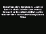 Read Die marktorientierte Gestaltung der Logistik im Export der mittelständischen Unternehmung: