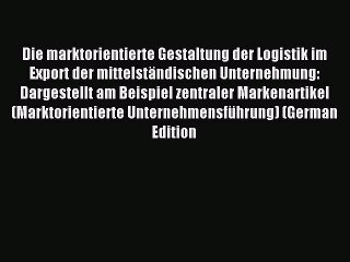 Read Die marktorientierte Gestaltung der Logistik im Export der mittelständischen Unternehmung: